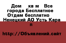 Дом 96 кв м - Все города Бесплатное » Отдам бесплатно   . Ненецкий АО,Усть-Кара п.